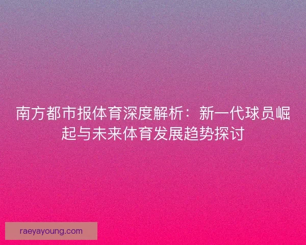 南方都市报体育深度解析：新一代球员崛起与未来体育发展趋势探讨