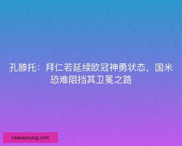 孔滕托：拜仁若延续欧冠神勇状态，国米恐难阻挡其卫冕之路