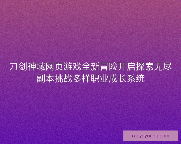 刀剑神域网页游戏全新冒险开启探索无尽副本挑战多样职业成长系统