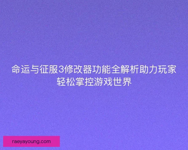命运与征服3修改器功能全解析助力玩家轻松掌控游戏世界