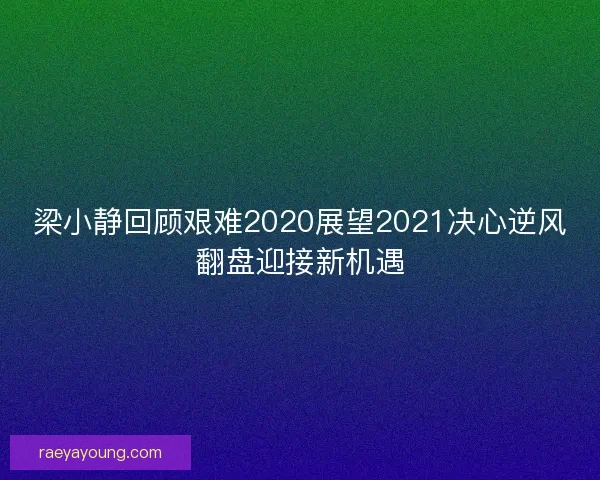 梁小静回顾艰难2020展望2021决心逆风翻盘迎接新机遇
