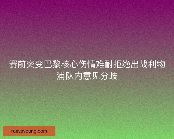 赛前突变巴黎核心伤情难耐拒绝出战利物浦队内意见分歧