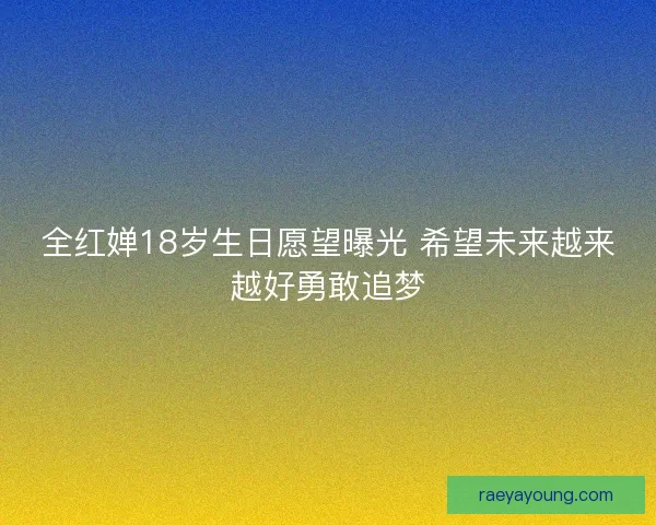 全红婵18岁生日愿望曝光 希望未来越来越好勇敢追梦