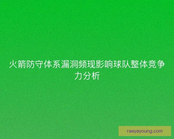 火箭防守体系漏洞频现影响球队整体竞争力分析