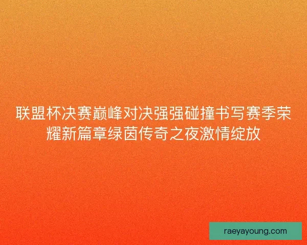 联盟杯决赛巅峰对决强强碰撞书写赛季荣耀新篇章绿茵传奇之夜激情绽放