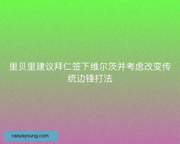 里贝里建议拜仁签下维尔茨并考虑改变传统边锋打法