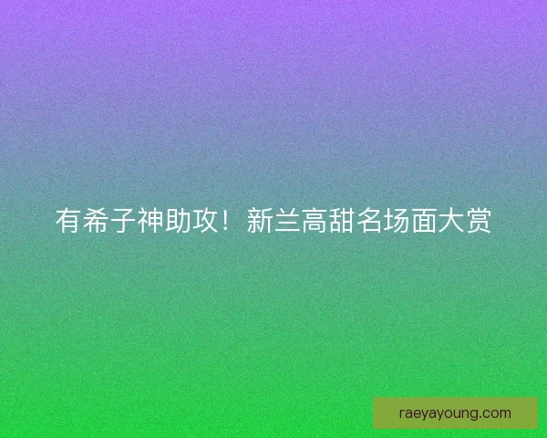 有希子神助攻！新兰高甜名场面大赏