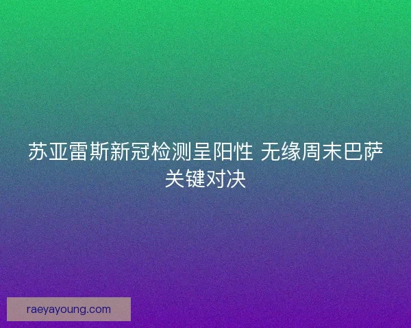 苏亚雷斯新冠检测呈阳性 无缘周末巴萨关键对决