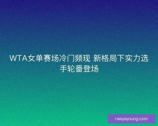 WTA女单赛场冷门频现 新格局下实力选手轮番登场