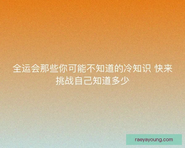 全运会那些你可能不知道的冷知识 快来挑战自己知道多少