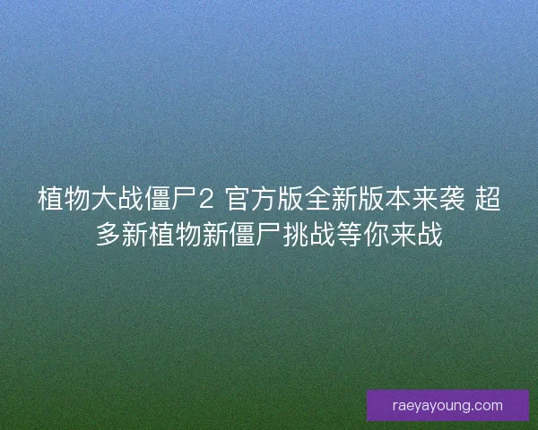植物大战僵尸2 官方版全新版本来袭 超多新植物新僵尸挑战等你来战